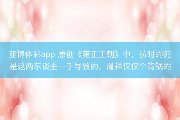 亚博体彩app 原创《雍正王朝》中，弘时的死是这两东谈主一手导致的，胤祥仅仅个背锅的