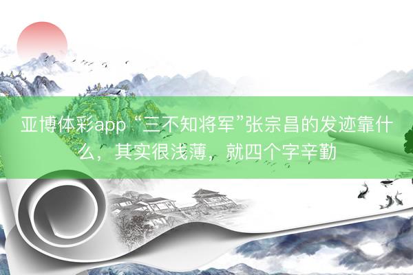 亚博体彩app “三不知将军”张宗昌的发迹靠什么,其实很浅薄,就四个字辛勤