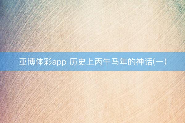 亚博体彩app 历史上丙午马年的神话(一）