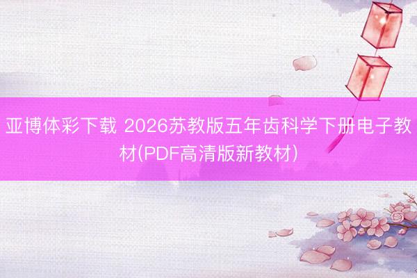 亚博体彩下载 2026苏教版五年齿科学下册电子教材(PDF高清版新教材)