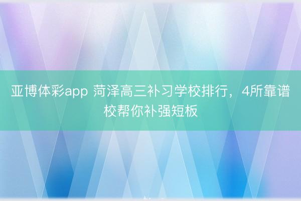 亚博体彩app 菏泽高三补习学校排行，4所靠谱校帮你补强短板