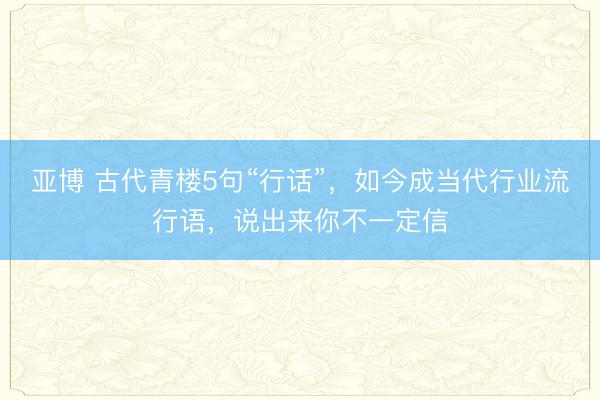 亚博 古代青楼5句“行话”,如今成当代行业流行语,说出来你不一定信