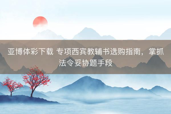 亚博体彩下载 专项西宾教辅书选购指南，掌抓法令妥协题手段