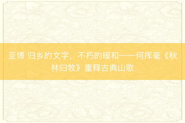 亚博 归乡的文字,不朽的暖和——何挥毫《秋林归牧》重释古典山歌