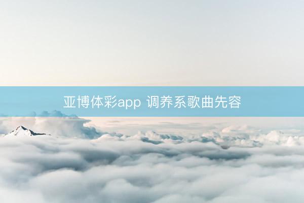亚博体彩app 调养系歌曲先容