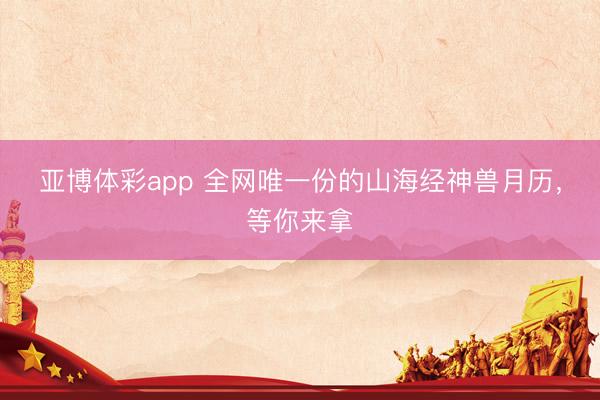亚博体彩app 全网唯一份的山海经神兽月历，等你来拿