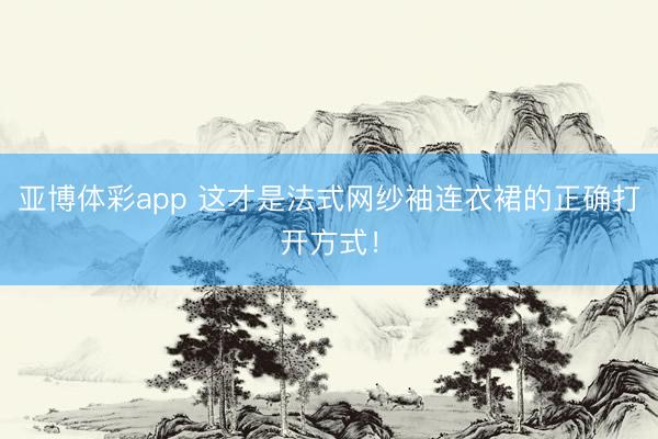 亚博体彩app 这才是法式网纱袖连衣裙的正确打开方式!