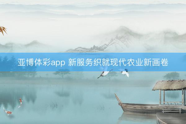 亚博体彩app 新服务织就现代农业新画卷