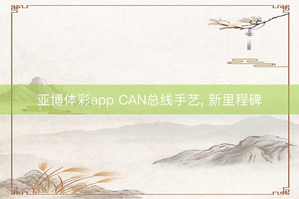 亚博体彩app CAN总线手艺， 新里程碑