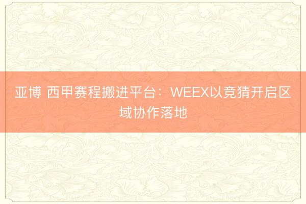 亚博 西甲赛程搬进平台:WEEX以竞猜开启区域协作落地