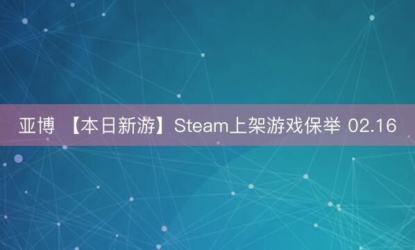 亚博 【本日新游】Steam上架游戏保举 02.16