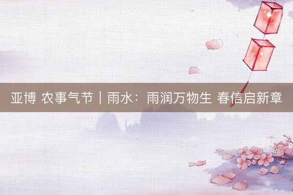 亚博 农事气节|雨水:雨润万物生 春信启新章