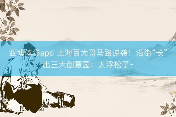 亚博体彩app 上海百大哥马路逆袭!沿街“长”出三大创意园!太浮松了~