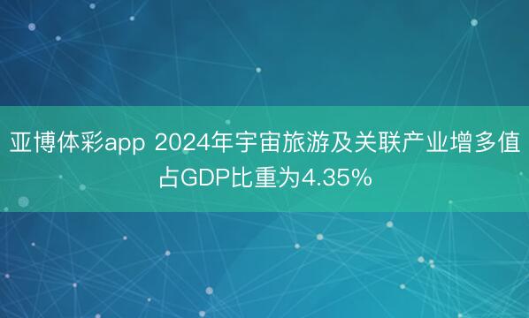 亚博体彩app 2024年宇宙旅游及关联产业增多值占GDP比重为4.35%