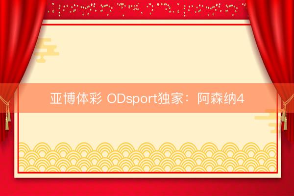 亚博体彩 ODsport独家:阿森纳4