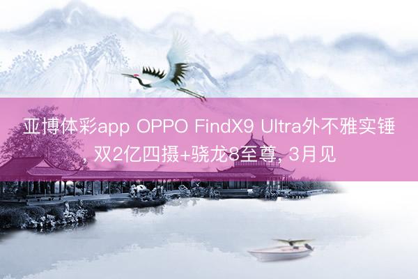亚博体彩app OPPO FindX9 Ultra外不雅实锤， 双2亿四摄+骁龙8至尊， 3月见