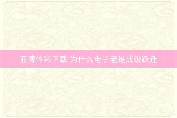亚博体彩下载 为什么电子老是成级跃迁