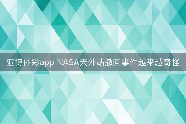 亚博体彩app NASA天外站撤回事件越来越奇怪