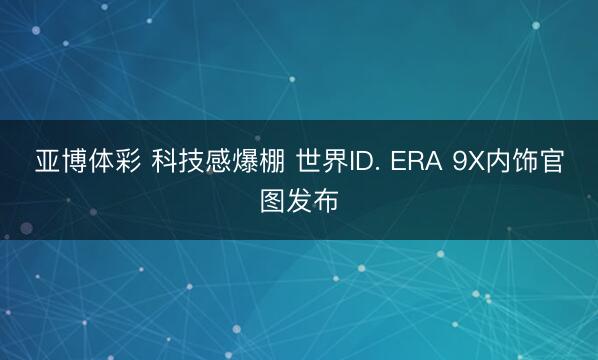 亚博体彩 科技感爆棚 世界ID. ERA 9X内饰官图发布