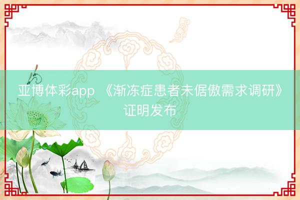 亚博体彩app 《渐冻症患者未倨傲需求调研》证明发布