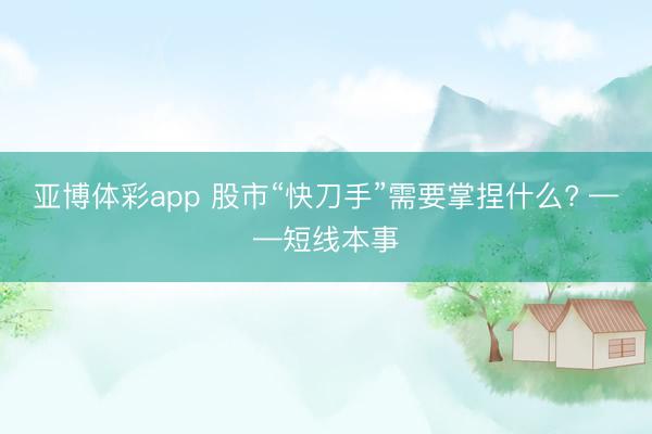亚博体彩app 股市“快刀手”需要掌捏什么? ——短线本事