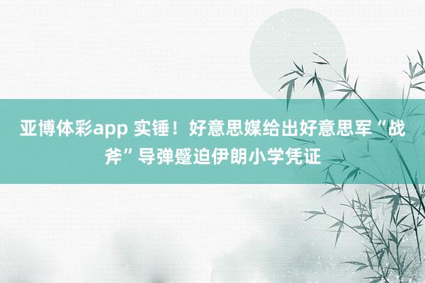 亚博体彩app 实锤！好意思媒给出好意思军“战斧”导弹蹙迫伊朗小学凭证
