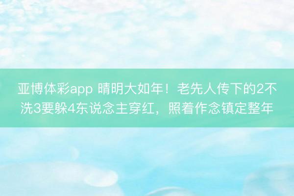 亚博体彩app 晴明大如年！老先人传下的2不洗3要躲4东说念主穿红，照着作念镇定整年
