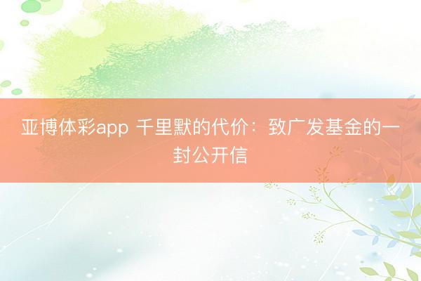 亚博体彩app 千里默的代价：致广发基金的一封公开信