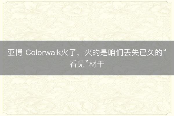 亚博 Colorwalk火了,火的是咱们丢失已久的“看见”材干