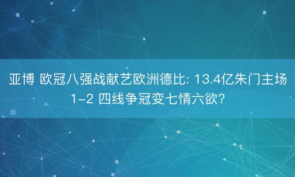 亚博 欧冠八强战献艺欧洲德比: 13.4亿朱门主场1-2 四线争冠变七情六欲?