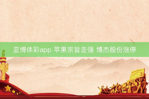 亚博体彩app 苹果宗旨走强 博杰股份涨停