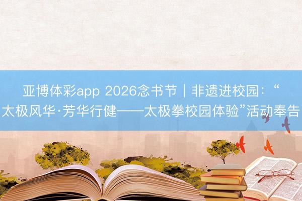 亚博体彩app 2026念书节│非遗进校园：“太极风华·芳华行健——太极拳校园体验”活动奉告