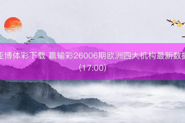 亚博体彩下载 赢输彩26006期欧洲四大机构最新数据(17:00)