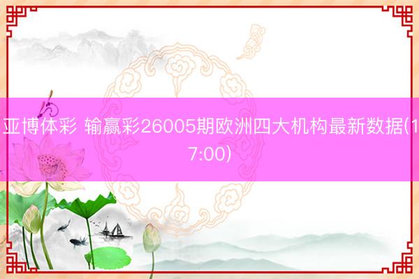 亚博体彩 输赢彩26005期欧洲四大机构最新数据(17:00)