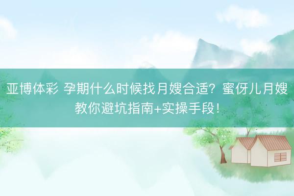 亚博体彩 孕期什么时候找月嫂合适？蜜伢儿月嫂教你避坑指南+实操手段！