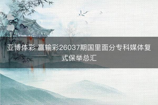 亚博体彩 赢输彩26037期国里面分专科媒体复式保举总汇