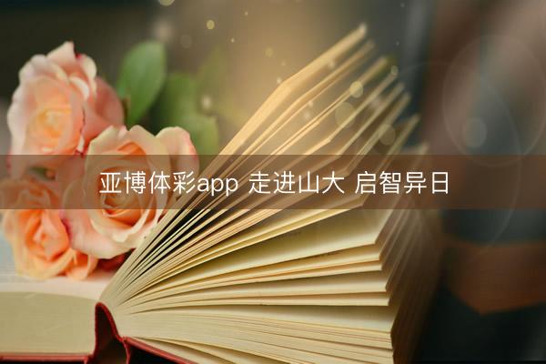 亚博体彩app 走进山大 启智异日