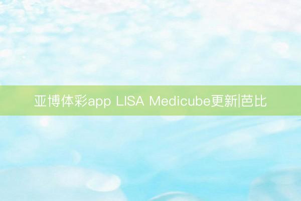 亚博体彩app LISA Medicube更新|芭比