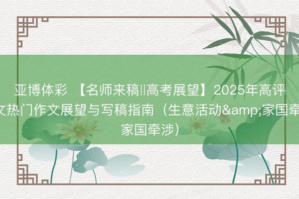 亚博体彩 【名师来稿‖高考展望】2025年高评语文热门作文展望与写稿指南（生意活动&家国牵涉）