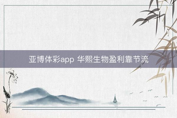 亚博体彩app 华熙生物盈利靠节流