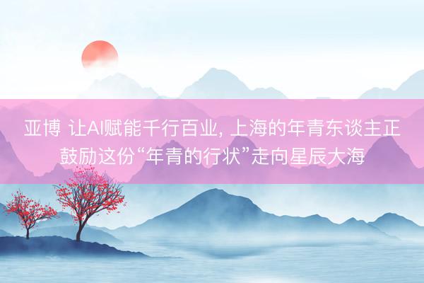 亚博 让AI赋能千行百业， 上海的年青东谈主正鼓励这份“年青的行状”走向星辰大海