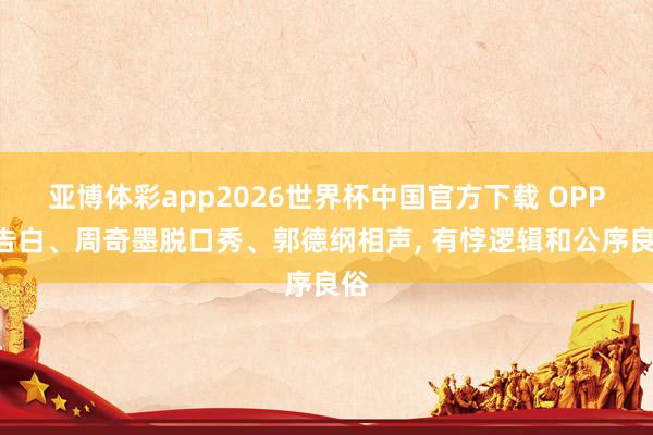 亚博体彩app2026世界杯中国官方下载 OPPO告白、周奇墨脱口秀、郭德纲相声， 有悖逻辑和公序良俗