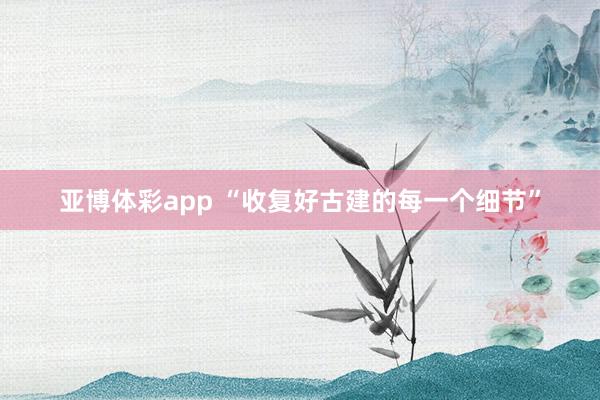 亚博体彩app “收复好古建的每一个细节”