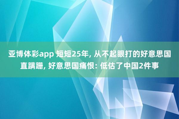 亚博体彩app 短短25年, 从不起眼打的好意思国直蹒跚, 好意思国痛恨: 低估了中国2件事