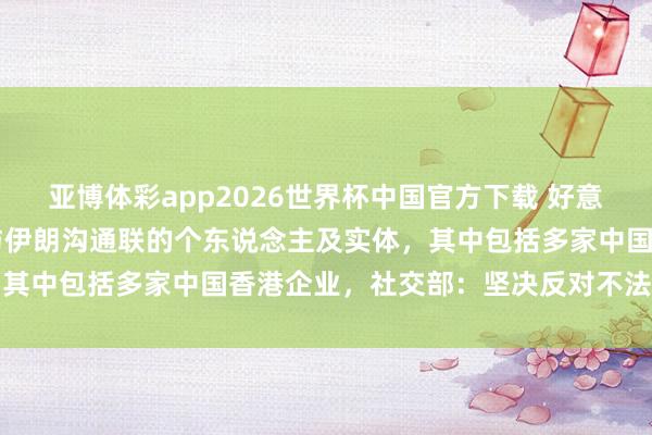 亚博体彩app2026世界杯中国官方下载 好意思财政部制裁12个所谓与伊朗沟通联的个东说念主及实体,其中包括多家中国香港企业,社交部:坚决反对不法单边制裁
