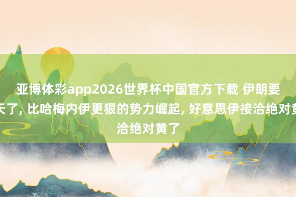 亚博体彩app2026世界杯中国官方下载 伊朗要变天了, 比哈梅内伊更狠的势力崛起, 好意思伊接洽绝对黄了