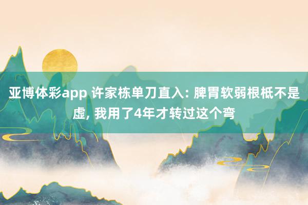 亚博体彩app 许家栋单刀直入: 脾胃软弱根柢不是虚, 我用了4年才转过这个弯