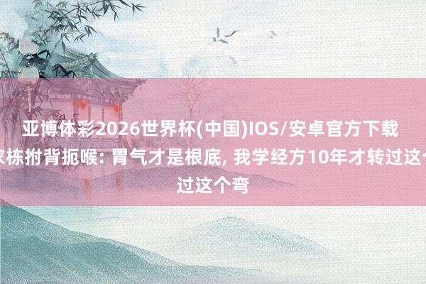 亚博体彩2026世界杯(中国)IOS/安卓官方下载 许家栋拊背扼喉: 胃气才是根底， 我学经方10年才转过这个弯