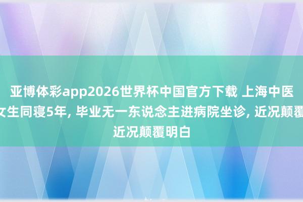 亚博体彩app2026世界杯中国官方下载 上海中医大4女生同寝5年， 毕业无一东说念主进病院坐诊， 近况颠覆明白