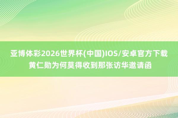 亚博体彩2026世界杯(中国)IOS/安卓官方下载 黄仁勋为何莫得收到那张访华邀请函